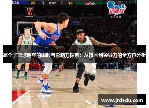 高个子篮球明星的崛起与影响力探索：从技术到领导力的全方位分析