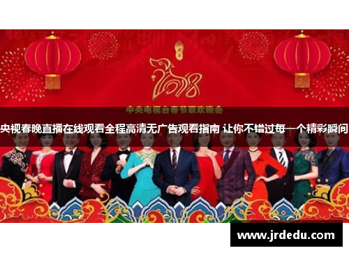 央视春晚直播在线观看全程高清无广告观看指南 让你不错过每一个精彩瞬间