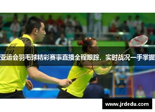 亚运会羽毛球精彩赛事直播全程跟踪，实时战况一手掌握