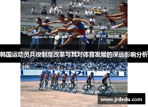 韩国运动员兵役制度改革与其对体育发展的深远影响分析